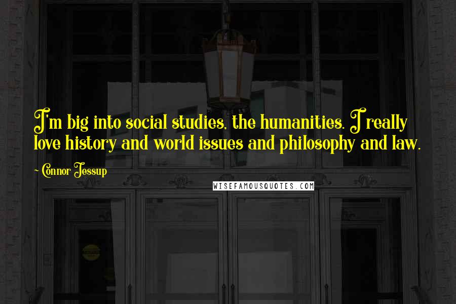 Connor Jessup Quotes: I'm big into social studies, the humanities. I really love history and world issues and philosophy and law.