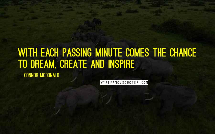 Connor McDonald Quotes: With each passing minute comes the chance to dream, create and inspire