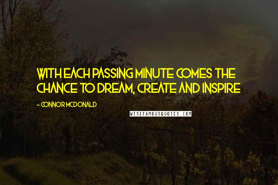 Connor McDonald Quotes: With each passing minute comes the chance to dream, create and inspire