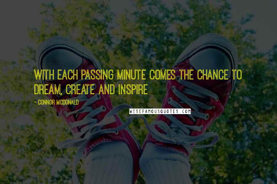 Connor McDonald Quotes: With each passing minute comes the chance to dream, create and inspire