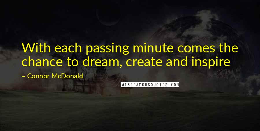 Connor McDonald Quotes: With each passing minute comes the chance to dream, create and inspire