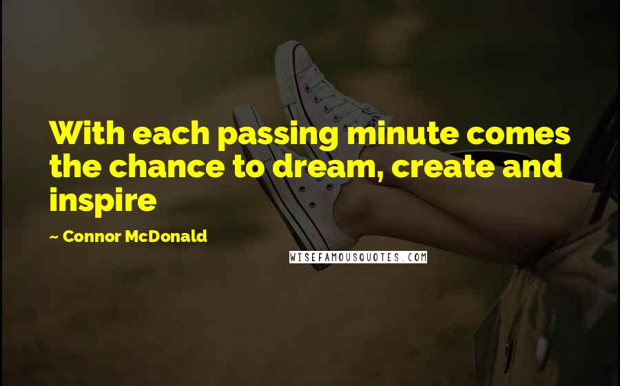 Connor McDonald Quotes: With each passing minute comes the chance to dream, create and inspire