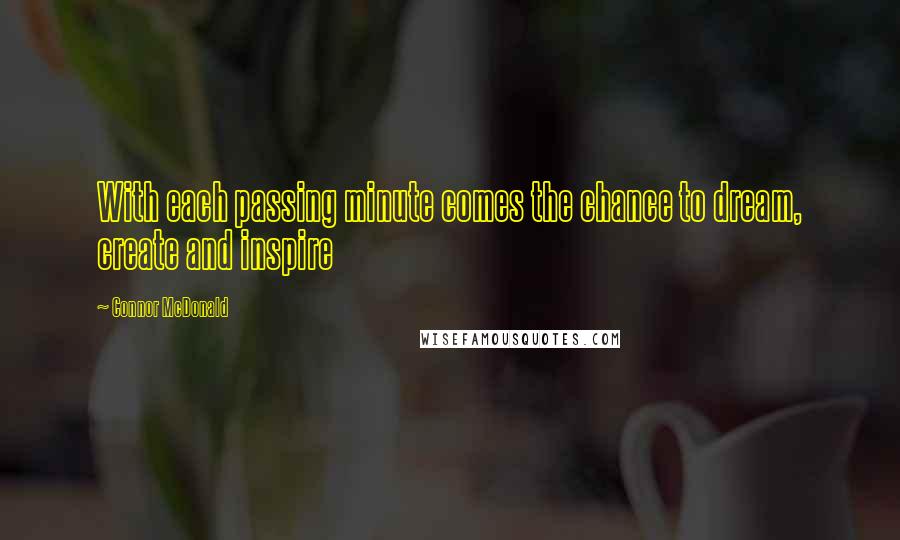 Connor McDonald Quotes: With each passing minute comes the chance to dream, create and inspire