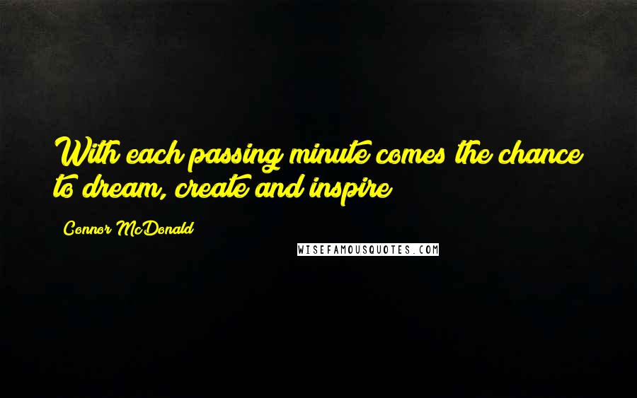 Connor McDonald Quotes: With each passing minute comes the chance to dream, create and inspire