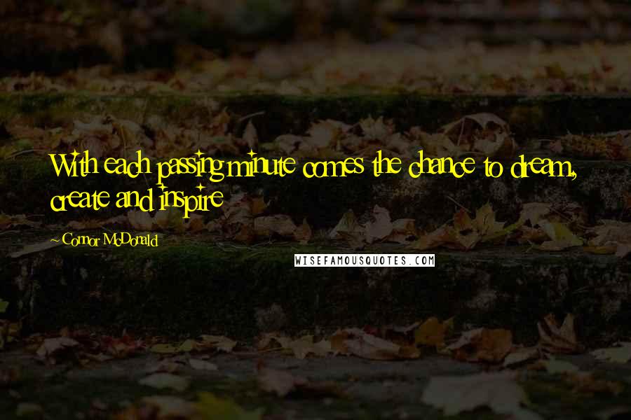 Connor McDonald Quotes: With each passing minute comes the chance to dream, create and inspire