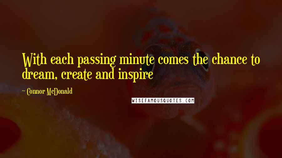 Connor McDonald Quotes: With each passing minute comes the chance to dream, create and inspire