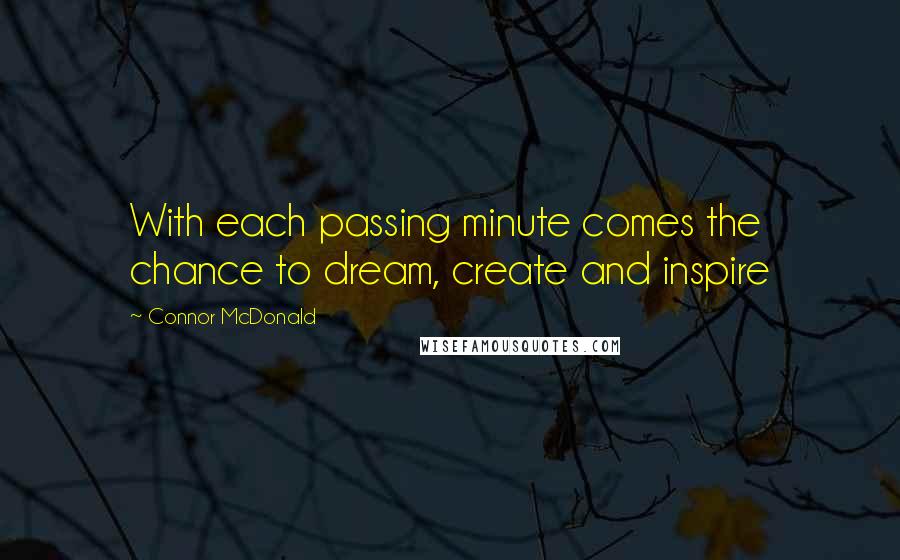 Connor McDonald Quotes: With each passing minute comes the chance to dream, create and inspire