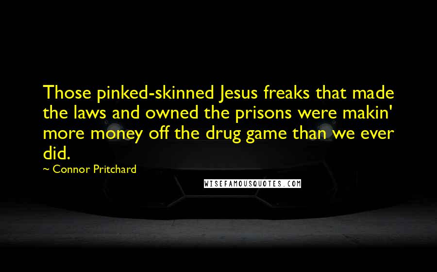 Connor Pritchard Quotes: Those pinked-skinned Jesus freaks that made the laws and owned the prisons were makin' more money off the drug game than we ever did.