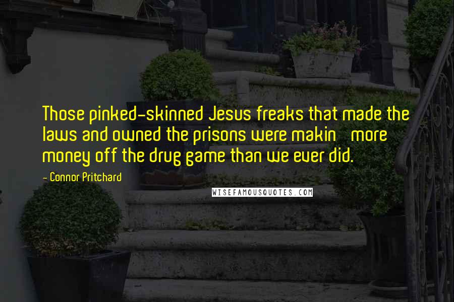 Connor Pritchard Quotes: Those pinked-skinned Jesus freaks that made the laws and owned the prisons were makin' more money off the drug game than we ever did.