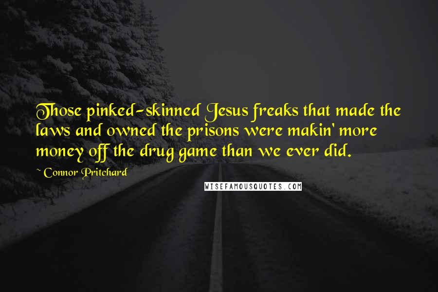 Connor Pritchard Quotes: Those pinked-skinned Jesus freaks that made the laws and owned the prisons were makin' more money off the drug game than we ever did.