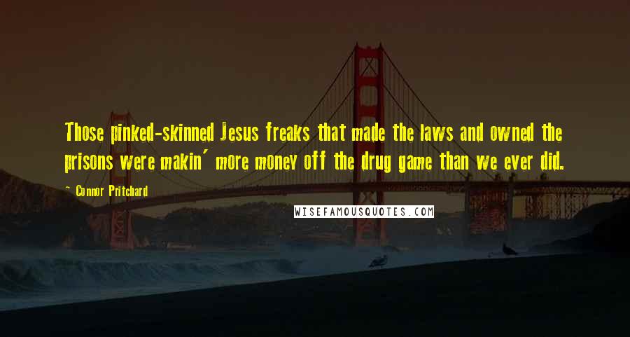 Connor Pritchard Quotes: Those pinked-skinned Jesus freaks that made the laws and owned the prisons were makin' more money off the drug game than we ever did.