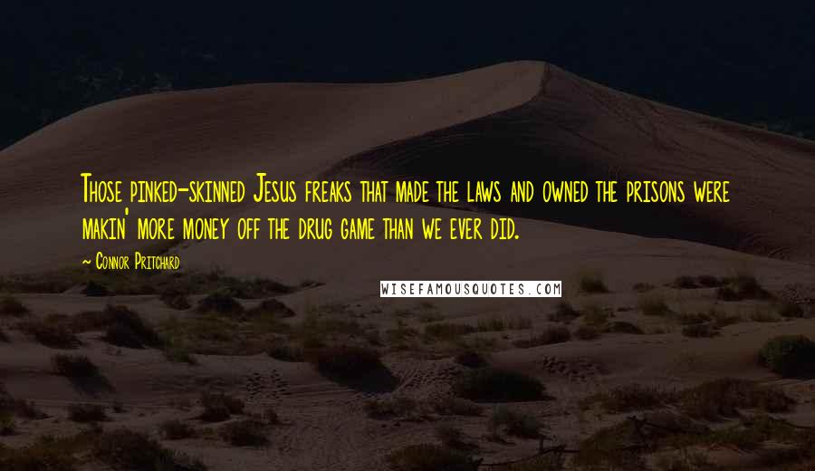 Connor Pritchard Quotes: Those pinked-skinned Jesus freaks that made the laws and owned the prisons were makin' more money off the drug game than we ever did.