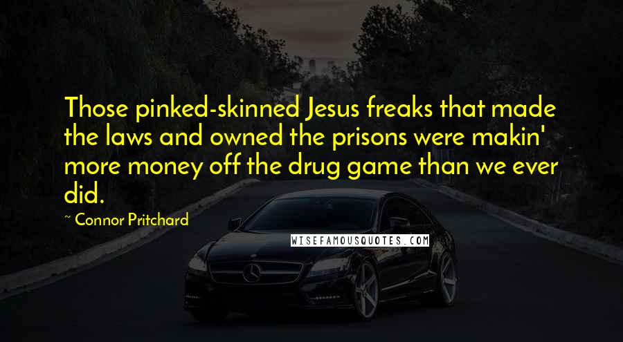 Connor Pritchard Quotes: Those pinked-skinned Jesus freaks that made the laws and owned the prisons were makin' more money off the drug game than we ever did.