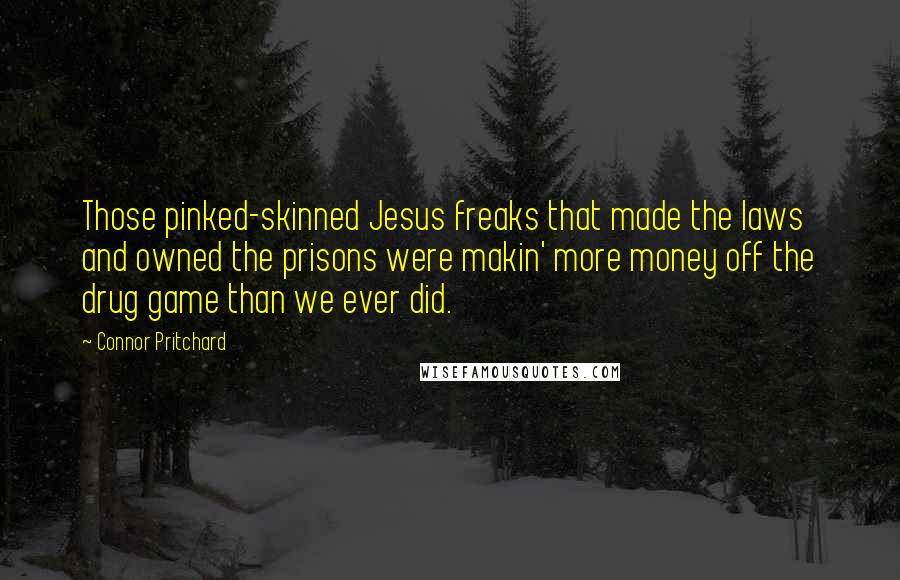 Connor Pritchard Quotes: Those pinked-skinned Jesus freaks that made the laws and owned the prisons were makin' more money off the drug game than we ever did.