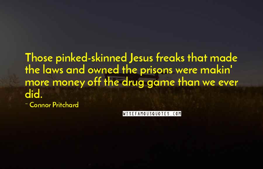 Connor Pritchard Quotes: Those pinked-skinned Jesus freaks that made the laws and owned the prisons were makin' more money off the drug game than we ever did.