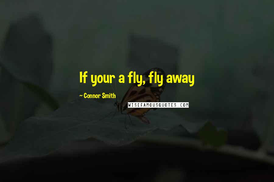 Connor Smith Quotes: If your a fly, fly away