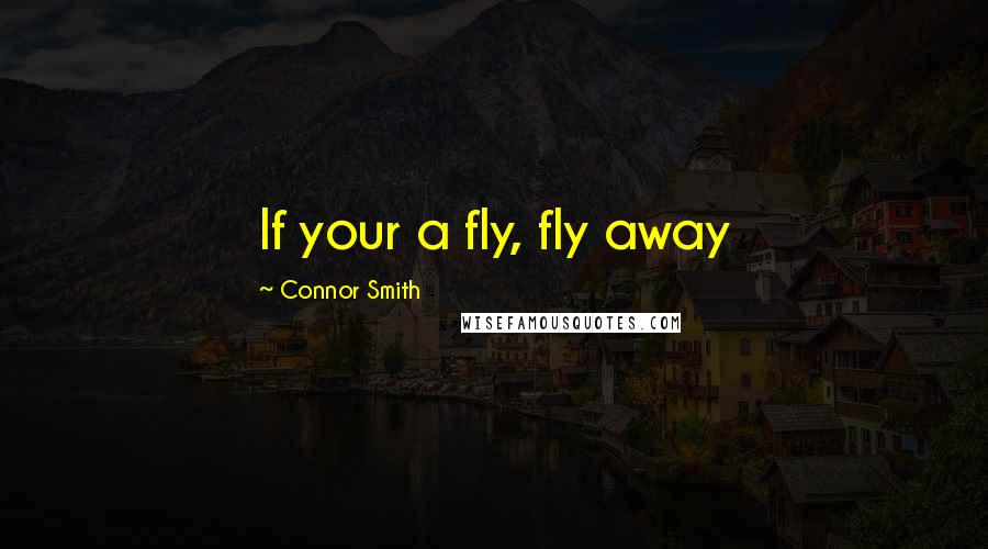 Connor Smith Quotes: If your a fly, fly away