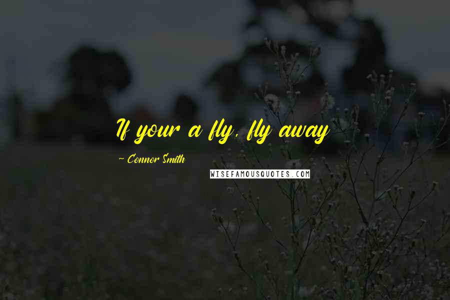 Connor Smith Quotes: If your a fly, fly away