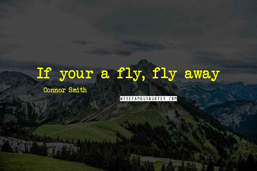 Connor Smith Quotes: If your a fly, fly away