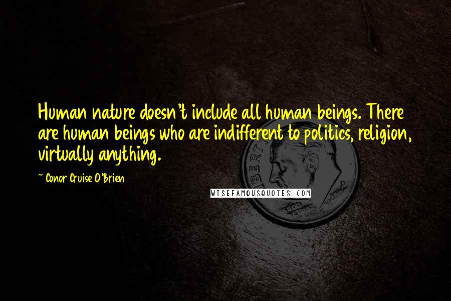 Conor Cruise O'Brien Quotes: Human nature doesn't include all human beings. There are human beings who are indifferent to politics, religion, virtually anything.