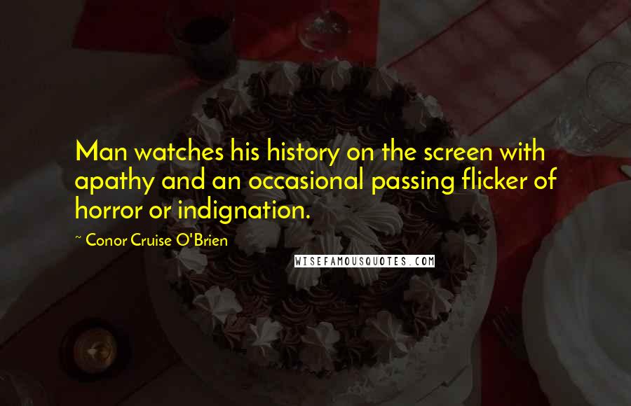Conor Cruise O'Brien Quotes: Man watches his history on the screen with apathy and an occasional passing flicker of horror or indignation.