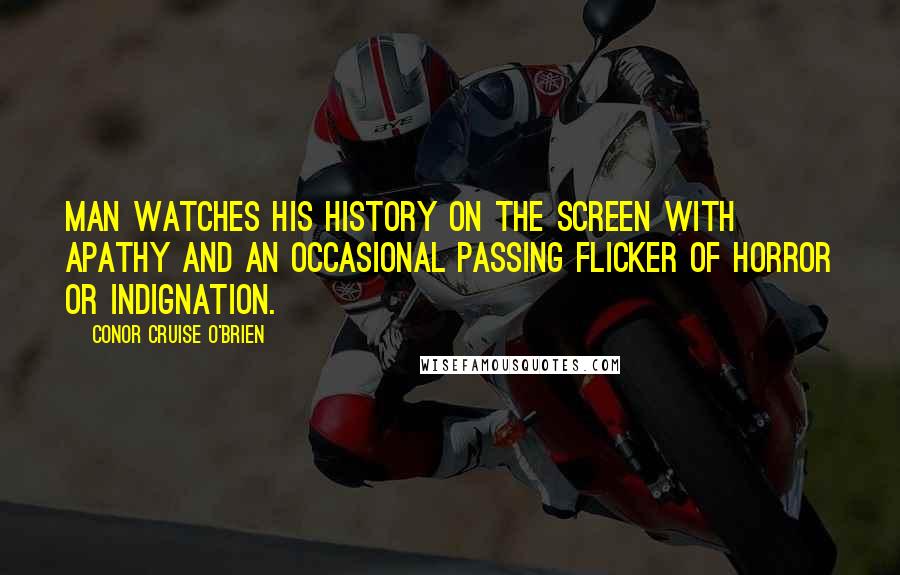 Conor Cruise O'Brien Quotes: Man watches his history on the screen with apathy and an occasional passing flicker of horror or indignation.