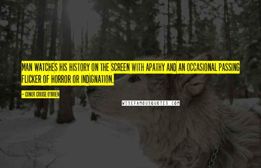 Conor Cruise O'Brien Quotes: Man watches his history on the screen with apathy and an occasional passing flicker of horror or indignation.
