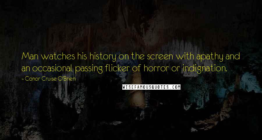 Conor Cruise O'Brien Quotes: Man watches his history on the screen with apathy and an occasional passing flicker of horror or indignation.
