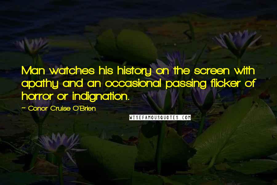 Conor Cruise O'Brien Quotes: Man watches his history on the screen with apathy and an occasional passing flicker of horror or indignation.