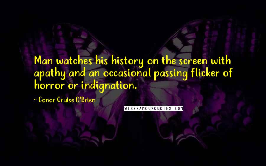 Conor Cruise O'Brien Quotes: Man watches his history on the screen with apathy and an occasional passing flicker of horror or indignation.