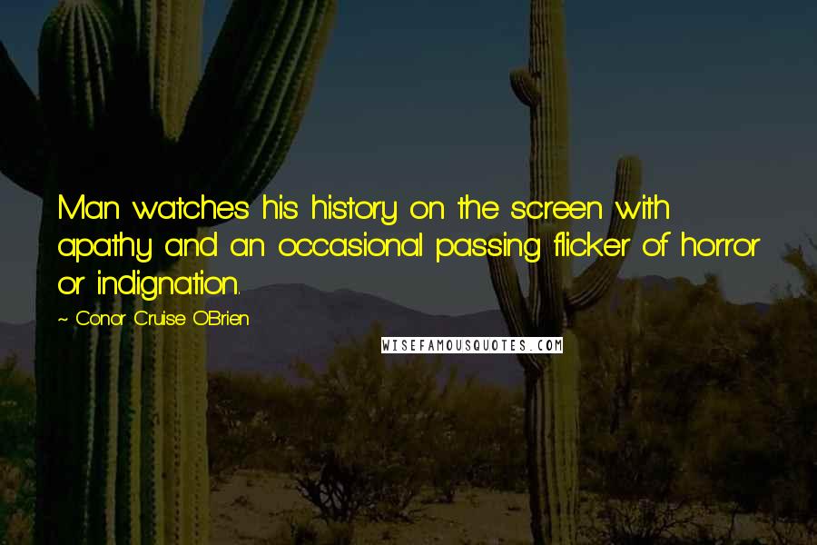 Conor Cruise O'Brien Quotes: Man watches his history on the screen with apathy and an occasional passing flicker of horror or indignation.