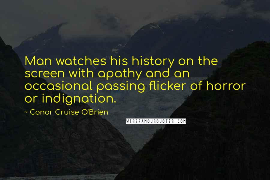 Conor Cruise O'Brien Quotes: Man watches his history on the screen with apathy and an occasional passing flicker of horror or indignation.