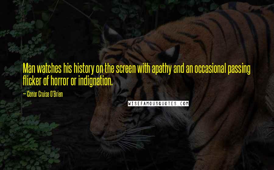 Conor Cruise O'Brien Quotes: Man watches his history on the screen with apathy and an occasional passing flicker of horror or indignation.