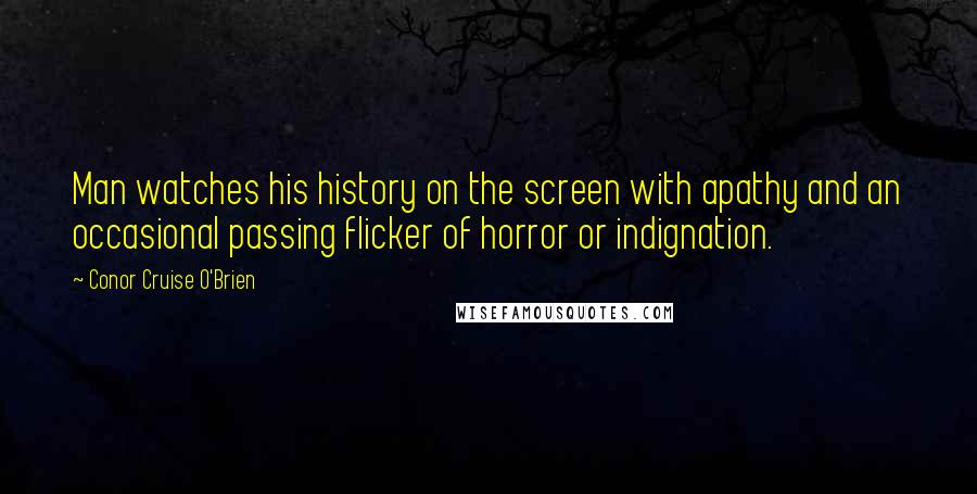 Conor Cruise O'Brien Quotes: Man watches his history on the screen with apathy and an occasional passing flicker of horror or indignation.