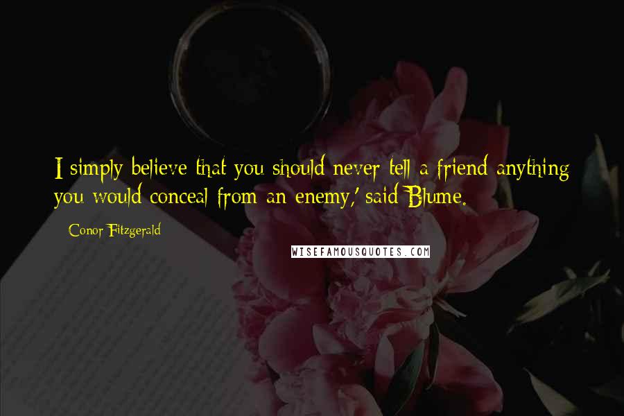 Conor Fitzgerald Quotes: I simply believe that you should never tell a friend anything you would conceal from an enemy,' said Blume.