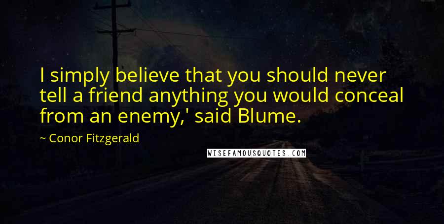 Conor Fitzgerald Quotes: I simply believe that you should never tell a friend anything you would conceal from an enemy,' said Blume.