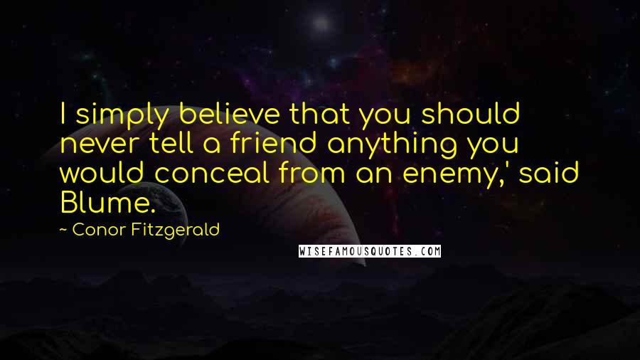 Conor Fitzgerald Quotes: I simply believe that you should never tell a friend anything you would conceal from an enemy,' said Blume.