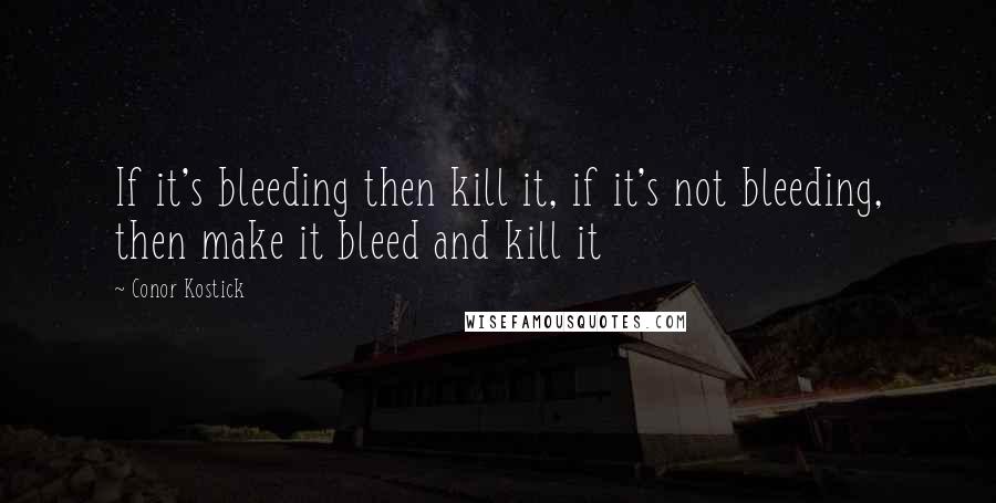 Conor Kostick Quotes: If it's bleeding then kill it, if it's not bleeding, then make it bleed and kill it