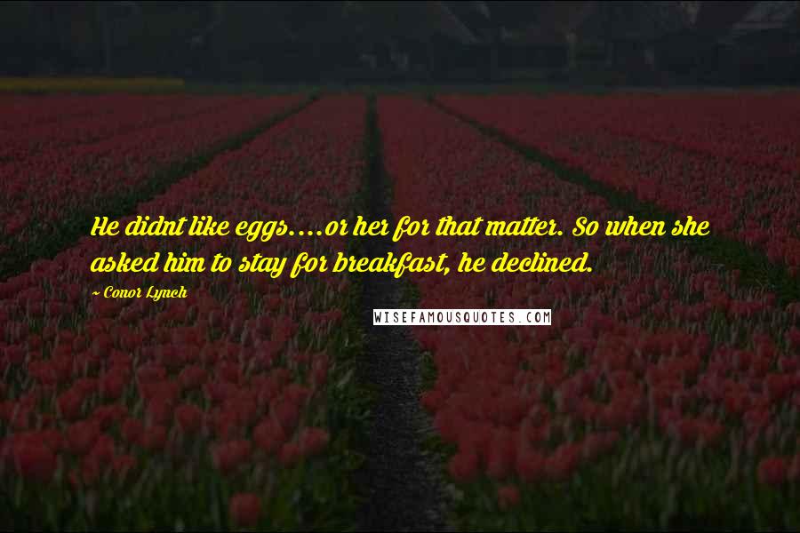 Conor Lynch Quotes: He didnt like eggs....or her for that matter. So when she asked him to stay for breakfast, he declined.