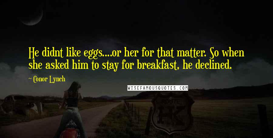 Conor Lynch Quotes: He didnt like eggs....or her for that matter. So when she asked him to stay for breakfast, he declined.