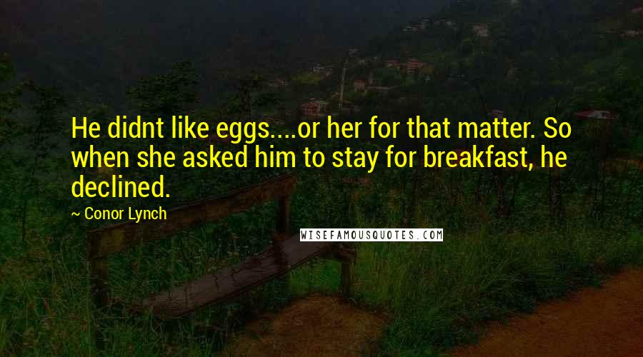 Conor Lynch Quotes: He didnt like eggs....or her for that matter. So when she asked him to stay for breakfast, he declined.