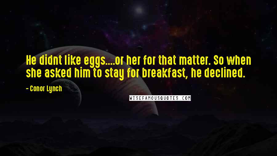 Conor Lynch Quotes: He didnt like eggs....or her for that matter. So when she asked him to stay for breakfast, he declined.