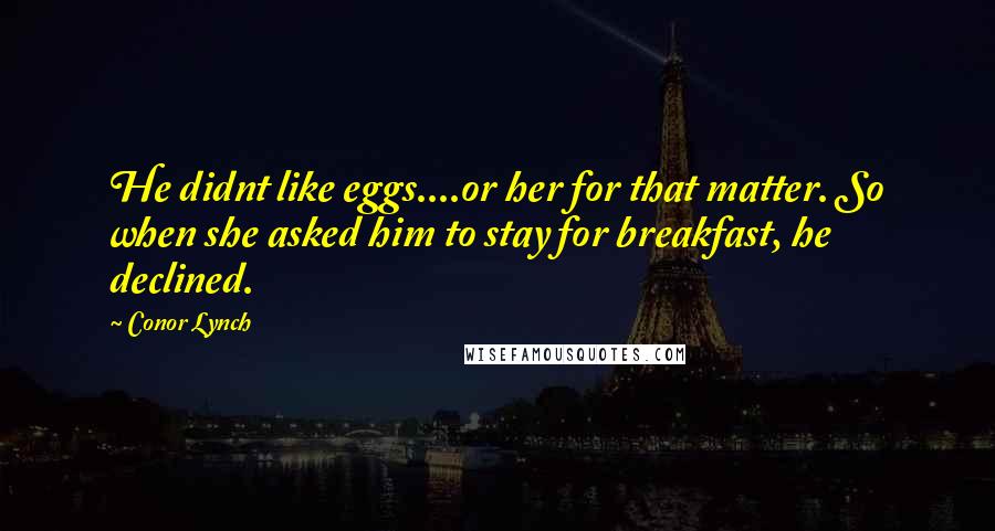 Conor Lynch Quotes: He didnt like eggs....or her for that matter. So when she asked him to stay for breakfast, he declined.