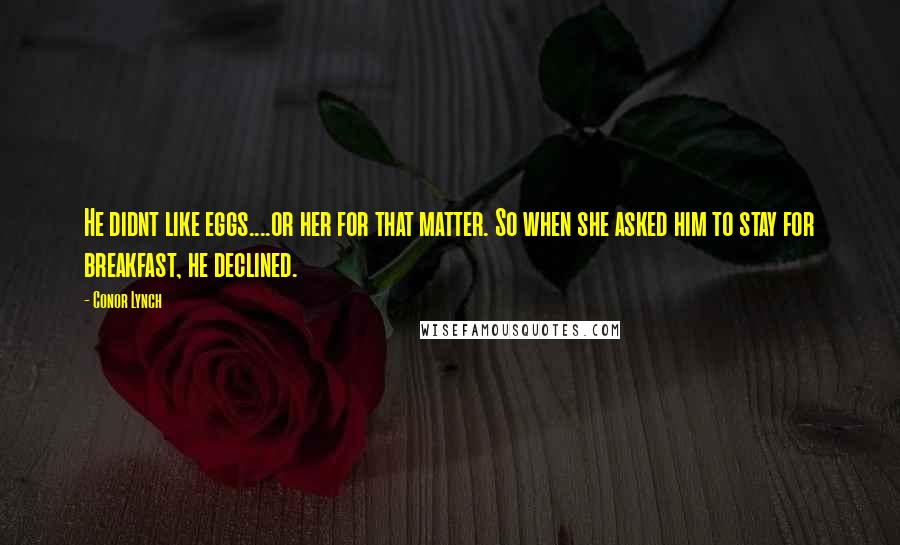 Conor Lynch Quotes: He didnt like eggs....or her for that matter. So when she asked him to stay for breakfast, he declined.