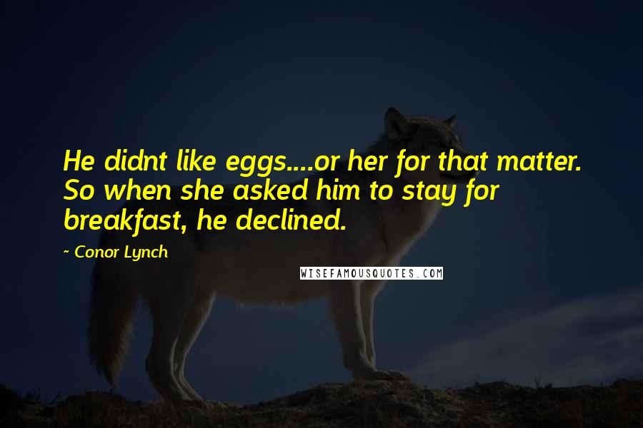 Conor Lynch Quotes: He didnt like eggs....or her for that matter. So when she asked him to stay for breakfast, he declined.