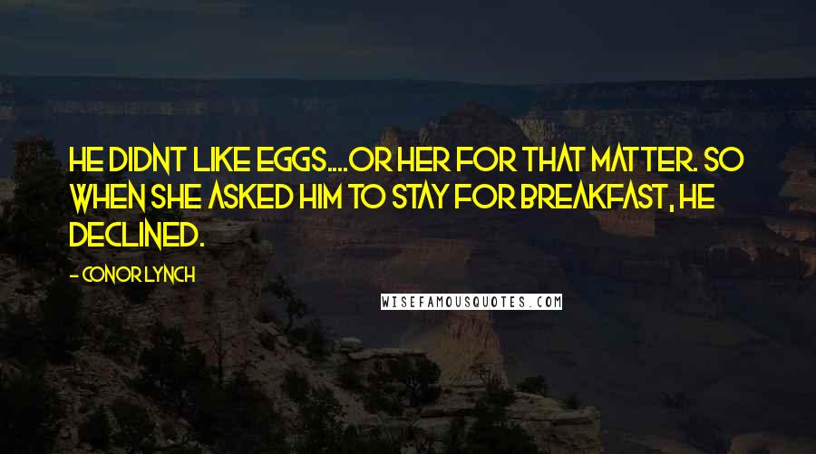 Conor Lynch Quotes: He didnt like eggs....or her for that matter. So when she asked him to stay for breakfast, he declined.