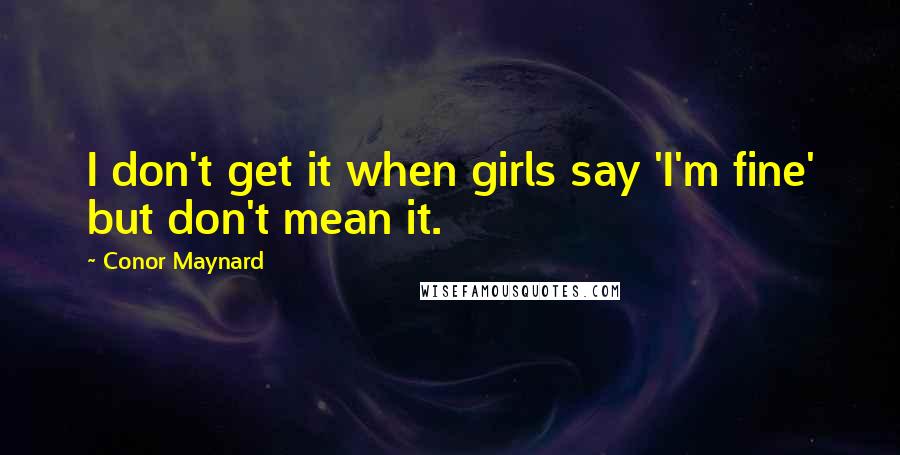 Conor Maynard Quotes: I don't get it when girls say 'I'm fine' but don't mean it.