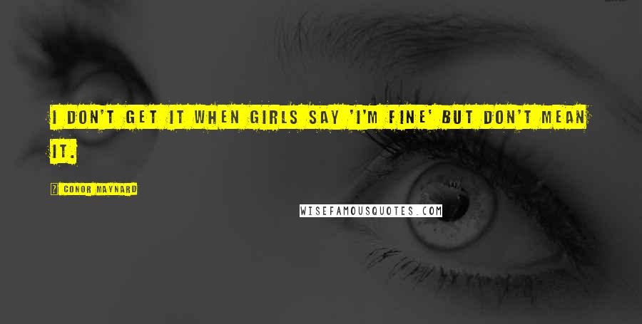 Conor Maynard Quotes: I don't get it when girls say 'I'm fine' but don't mean it.