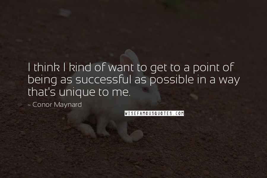 Conor Maynard Quotes: I think I kind of want to get to a point of being as successful as possible in a way that's unique to me.