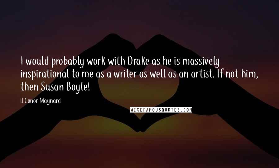 Conor Maynard Quotes: I would probably work with Drake as he is massively inspirational to me as a writer as well as an artist. If not him, then Susan Boyle!